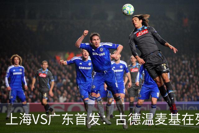 上海VS广东首发：古德温麦基在列 弗格战旧主