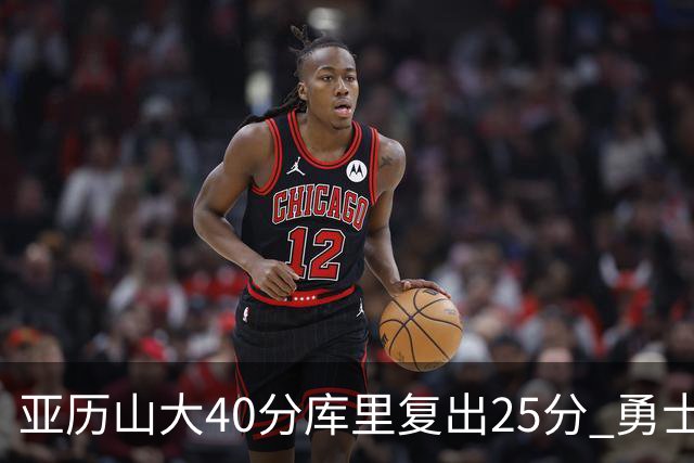 亚历山大40分库里复出25分 勇士不敌雷霆6连败