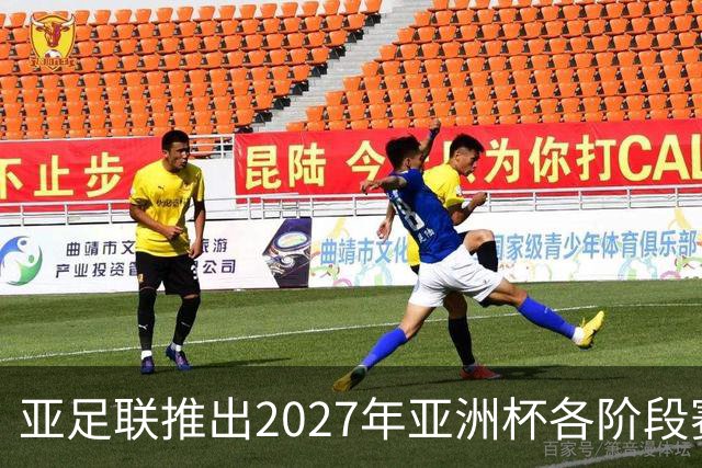 亚足联推出2027年亚洲杯各阶段赛事开球时间点，仅适用于赛事如期举办