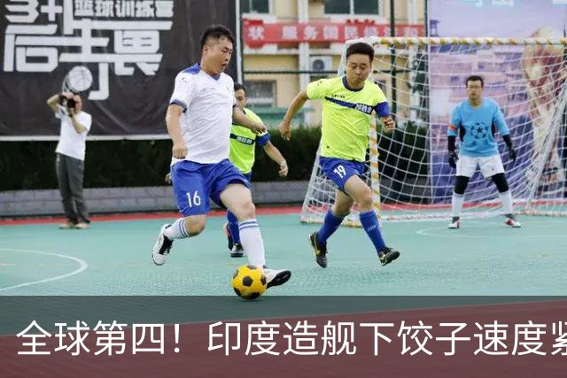 全球第四！印度造舰下饺子速度紧追中俄，要学中国海军反超美国？
