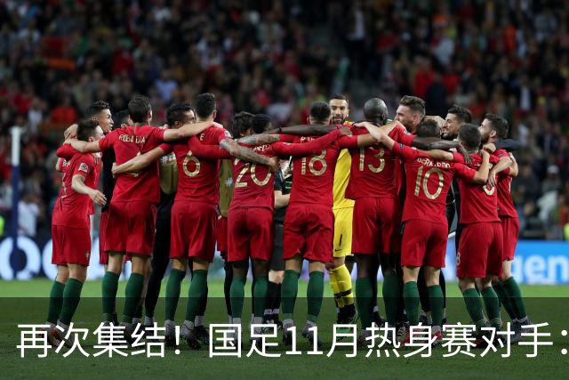 再次集结！国足11月热身赛对手：马来西亚和巴林 11月中旬广州开踢