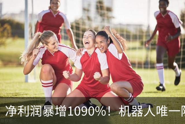 净利润暴增1090%！机器人唯一隐形冠军获主力锁定，减速器+3D打印+光伏