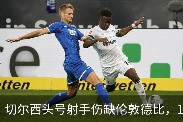 切尔西头号射手伤缺伦敦德比，19岁小将顶替首发