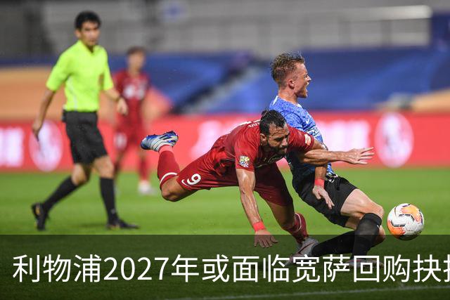 利物浦2027年或面临宽萨回购抉择，5900万英镑买回是否值得