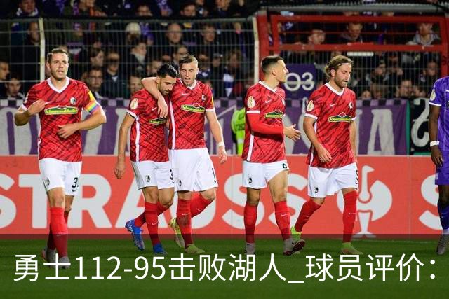 勇士112-95击败湖人 球员评价：4人优秀，4人及格，4人低迷