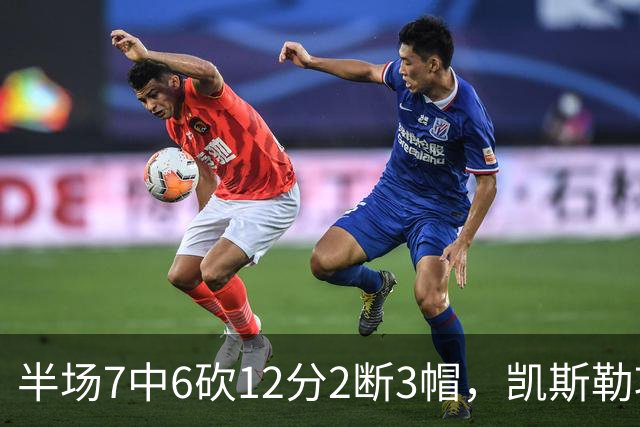 半场7中6砍12分2断3帽，凯斯勒攻防两端压制快船