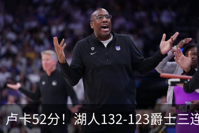 卢卡52分！湖人132-123爵士三连胜，明星效应引导18分大逆转
