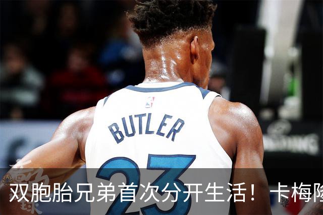 双胞胎兄弟首次分开生活！卡梅隆·布泽尔：会想念一起打球的日子