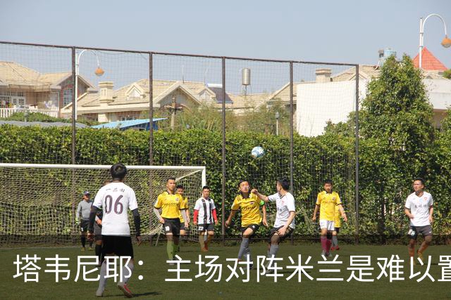 塔韦尼耶：主场对阵米兰是难以置信的时刻，我相信自己会进球
