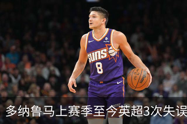 多纳鲁马上赛季至今英超3次失误致丢球，门将中第三多