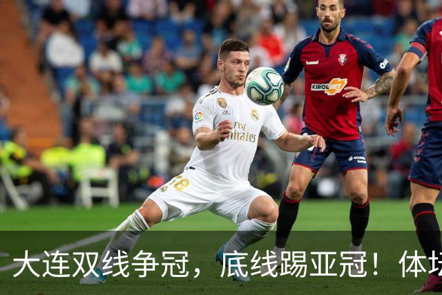 大连双线争冠，底线踢亚冠！体坛：英博今年票房收入5千万 球迷：去年还7千万呢