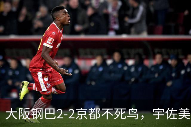 大阪钢巴2-2京都不死鸟，宇佐美贵史破门，加藤拓己绝平