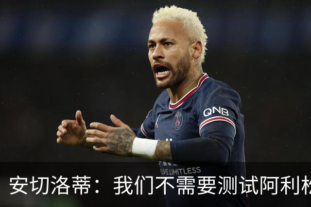 安切洛蒂：我们不需要测试阿利松，美洲杯时会征召他