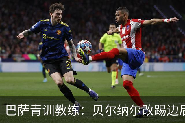 巴萨青训教练：贝尔纳尔改踢边后卫