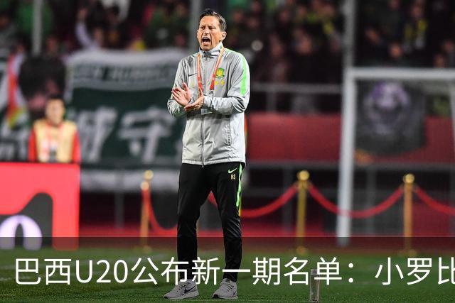 巴西U20公布新一期名单：小罗比尼奥和纽卡小将费雷拉在列