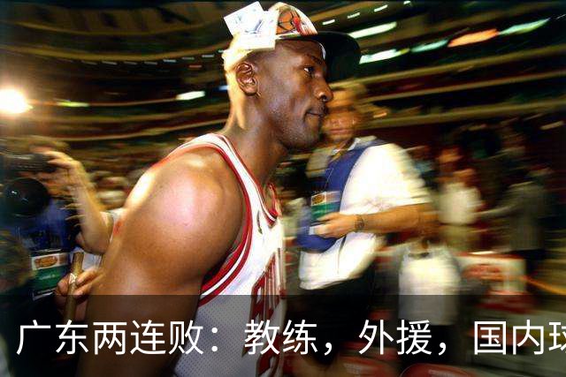 广东两连败：教练，外援，国内球员都存在致命问题