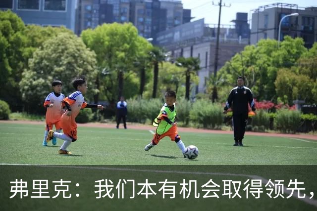 弗里克：我们本有机会取得领先，但我们踢得不够流畅