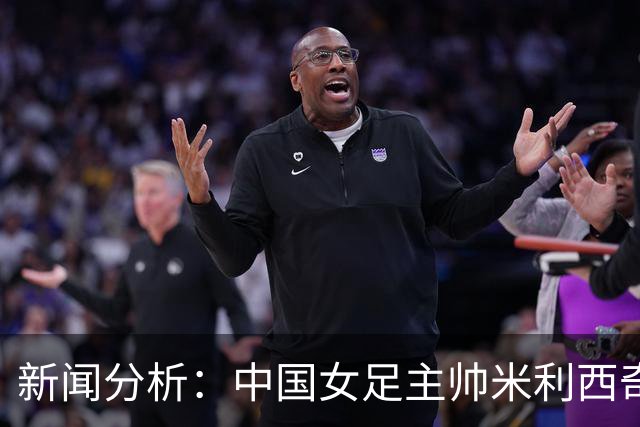 新闻分析：中国女足主帅米利西奇缘何下课