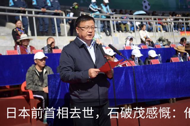 日本前首相去世，石破茂感慨：他的教诲是，必须珍视和中国的关系