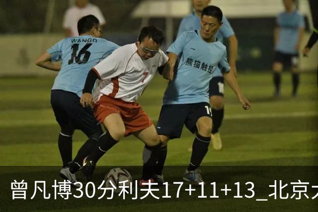 曾凡博30分利夫17+11+13 北京大胜福建42分