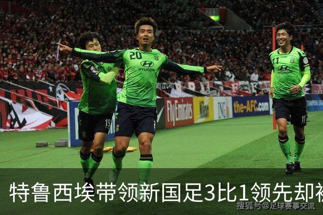 特鲁西埃带领新国足3比1领先却被对手巴林队连进两球绝平，两位大牌国脚被当值主裁罚下，引发热议
