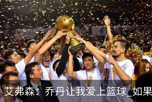 艾弗森：乔丹让我爱上篮球 如果没有他就不会有今天的我