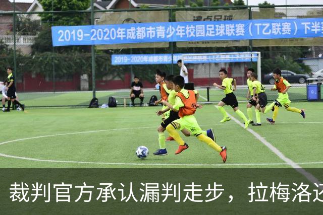 裁判官方承认漏判走步，拉梅洛还嘴硬：球在带路