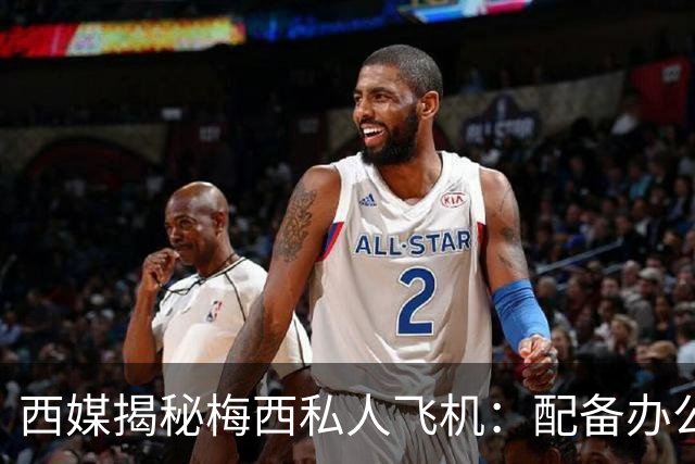 西媒揭秘梅西私人飞机：配备办公区、套房，堪称飞行宫殿