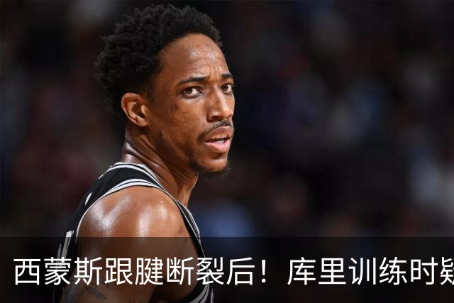 西蒙斯跟腱断裂后！库里训练时疑似旧伤复发，科尔回应：感觉还好