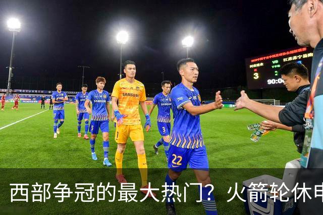 西部争冠的最大热门？火箭轮休申京照样5连胜