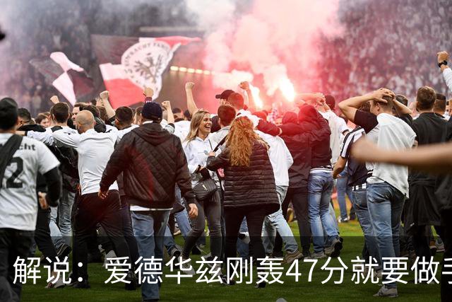 解说：爱德华兹刚轰47分就要做手术 为何不在休赛期进行？