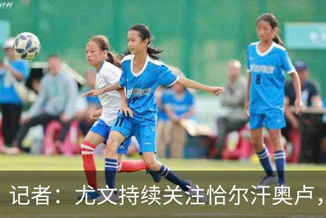 记者：尤文持续关注恰尔汗奥卢，想合同到期后免签