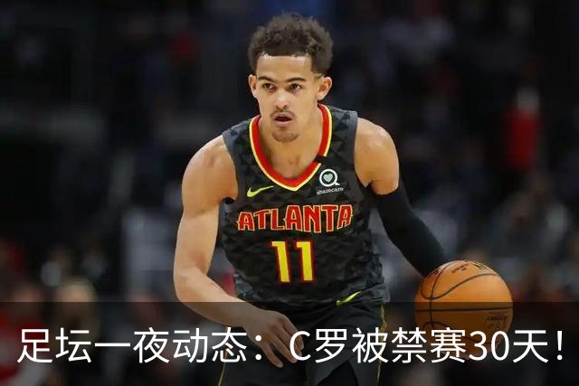 足坛一夜动态：C罗被禁赛30天！U16国足两连胜 热刺赛季首胜