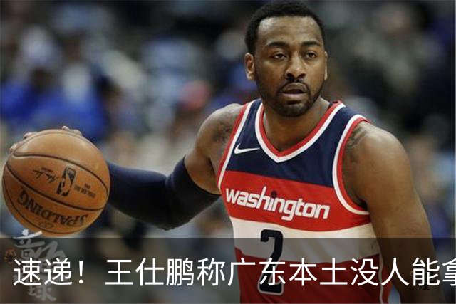 速递！王仕鹏称广东本土没人能拿30分，徐杰又加练，胡明轩成本土助攻王