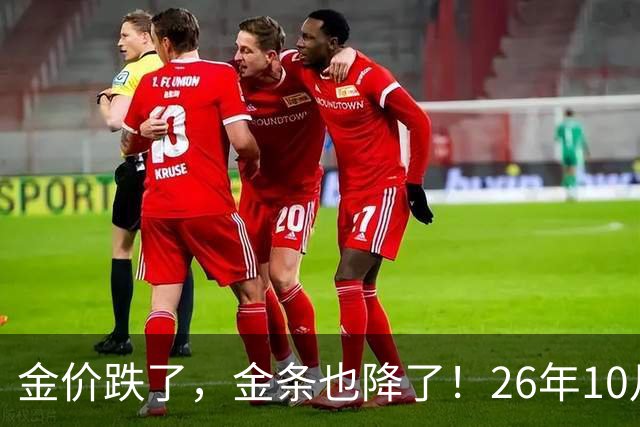 金价跌了，金条也降了！26年10月25日国内黄金、足金最新价格出炉