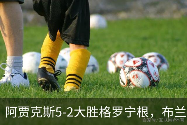 阿贾克斯5-2大胜格罗宁根，布兰特两球，乔西-莫基奥梅开二度
