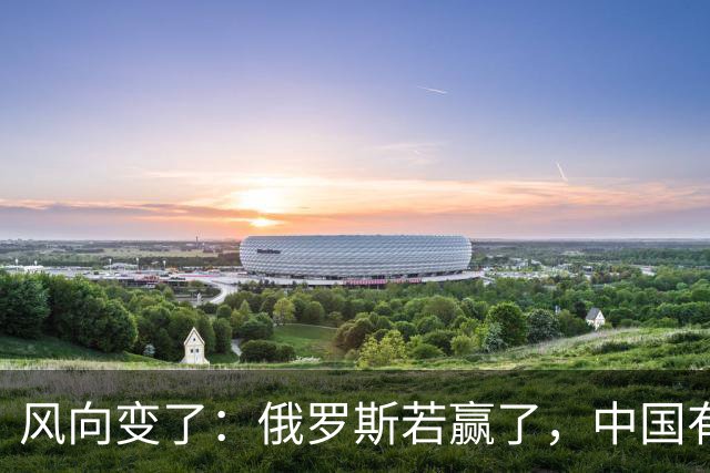 风向变了：俄罗斯若赢了，中国有3颗棋拖不得