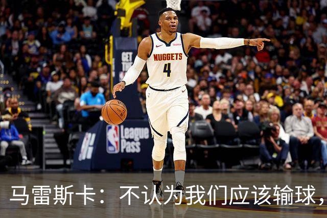 马雷斯卡：不认为我们应该输球，我们有大量机会但缺乏效率