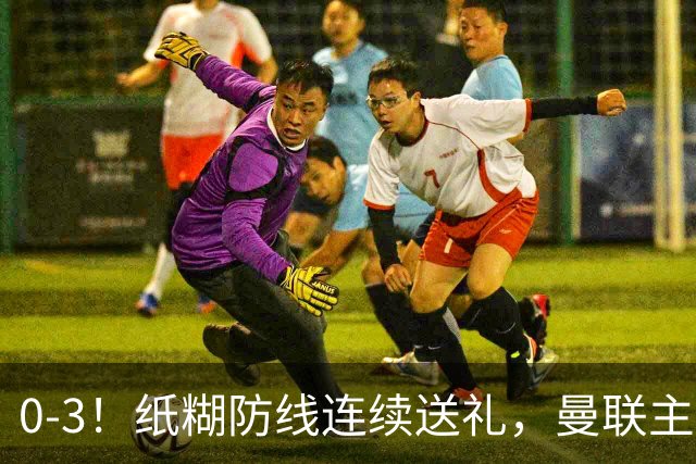 0-3！纸糊防线连续送礼，曼联主场被樱桃军团完爆，近8战仅3平5负
