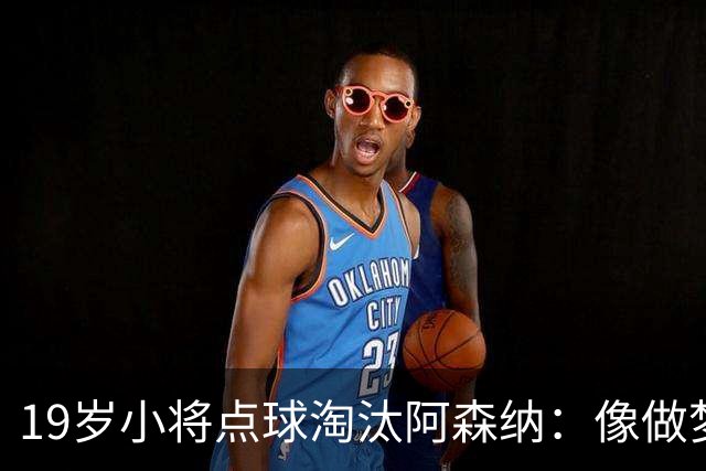 19岁小将点球淘汰阿森纳：像做梦，手机响了两三小时