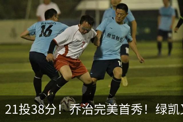 21投38分！乔治完美首秀！绿凯又一笔封神交易