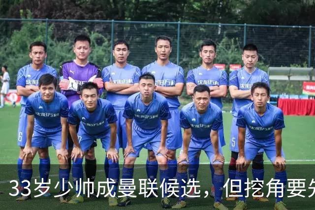 33岁少帅成曼联候选，但挖角要先过一道天价关