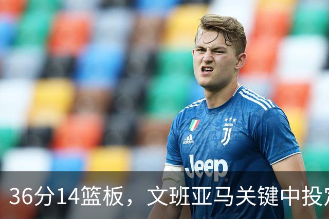 36分14篮板，文班亚马关键中投定胜局