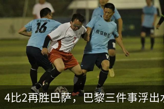 4比2再胜巴萨，巴黎三件事浮出水面：有人伤退有人上位