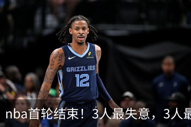 nba首轮结束！3人最失意，3人最得意，2人太拉跨，1队成赢家